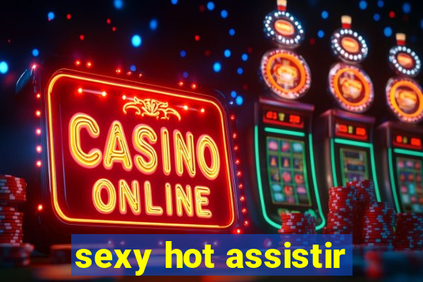 sexy hot assistir