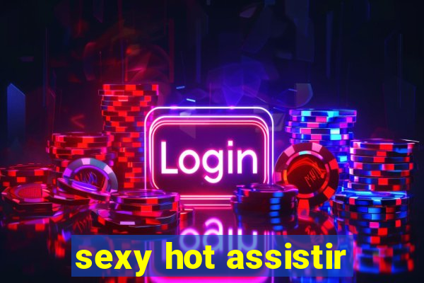 sexy hot assistir