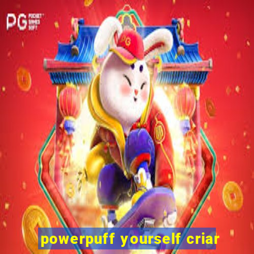 powerpuff yourself criar