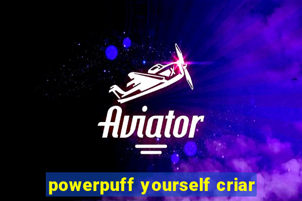 powerpuff yourself criar