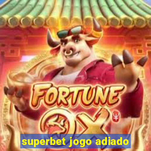 superbet jogo adiado