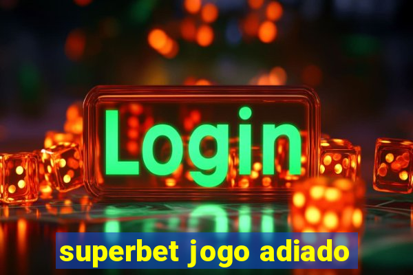 superbet jogo adiado