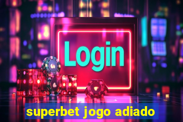 superbet jogo adiado