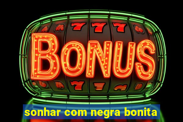 sonhar com negra bonita