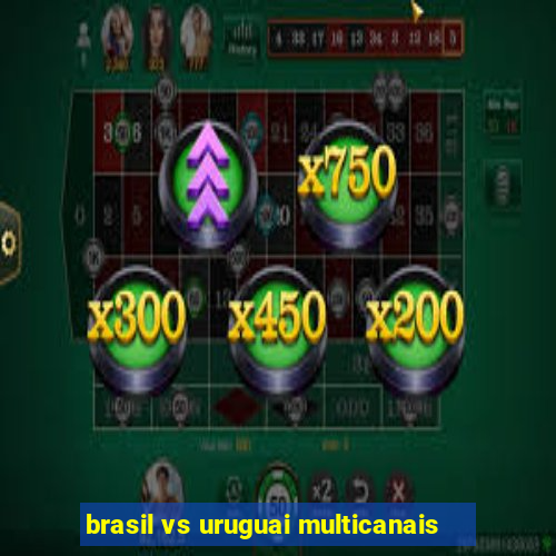 brasil vs uruguai multicanais