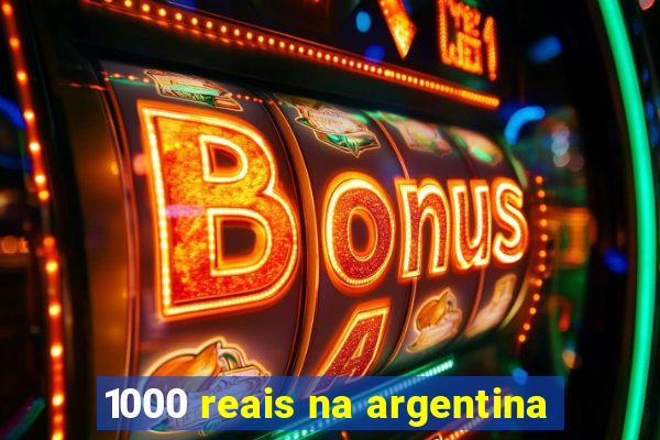 1000 reais na argentina