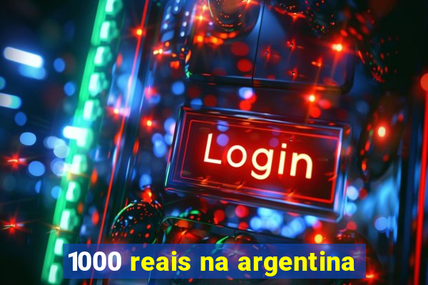 1000 reais na argentina