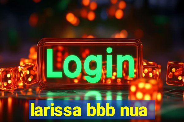 larissa bbb nua