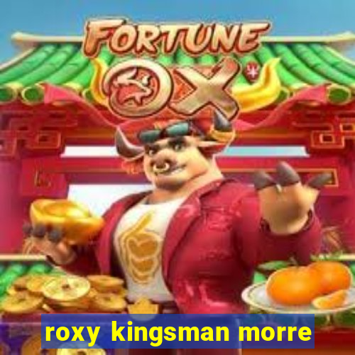 roxy kingsman morre