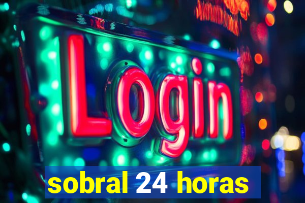 sobral 24 horas