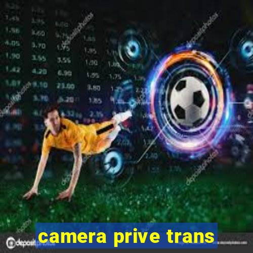 camera prive trans