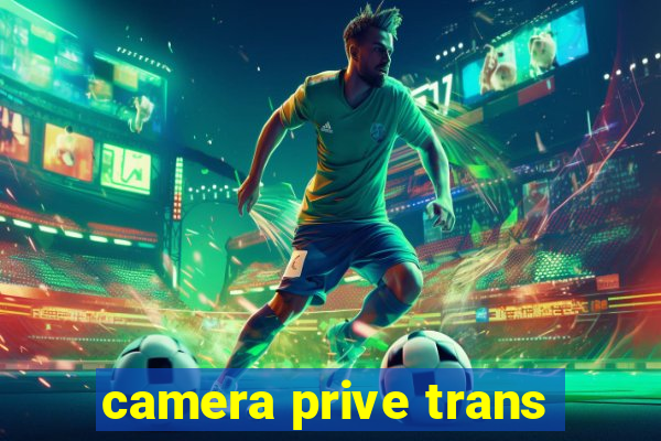 camera prive trans