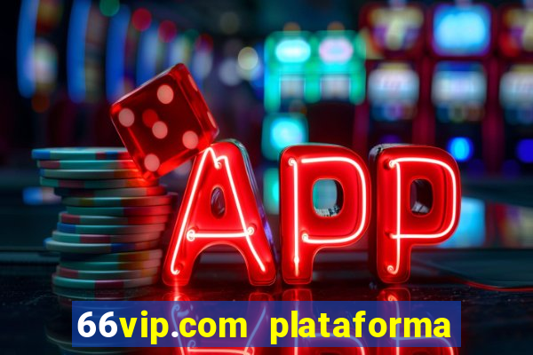 66vip.com plataforma de jogos