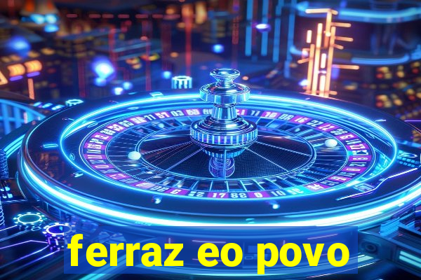 ferraz eo povo