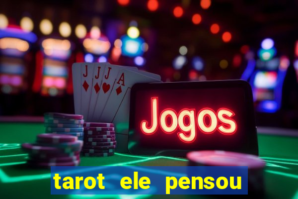 tarot ele pensou em mim hoje