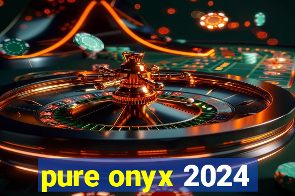 pure onyx 2024