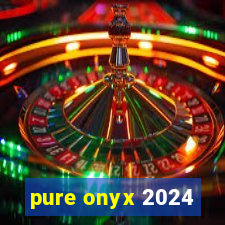 pure onyx 2024