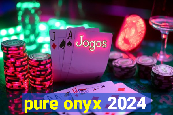 pure onyx 2024