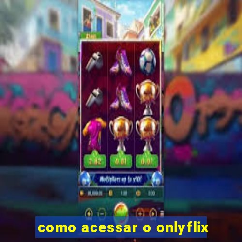 como acessar o onlyflix