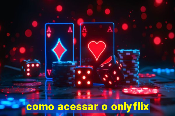 como acessar o onlyflix