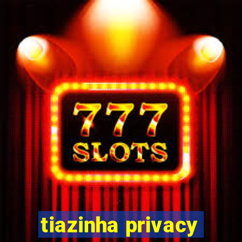 tiazinha privacy