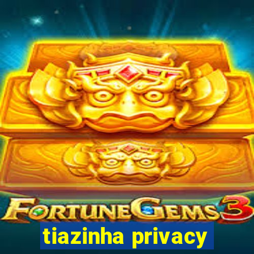 tiazinha privacy