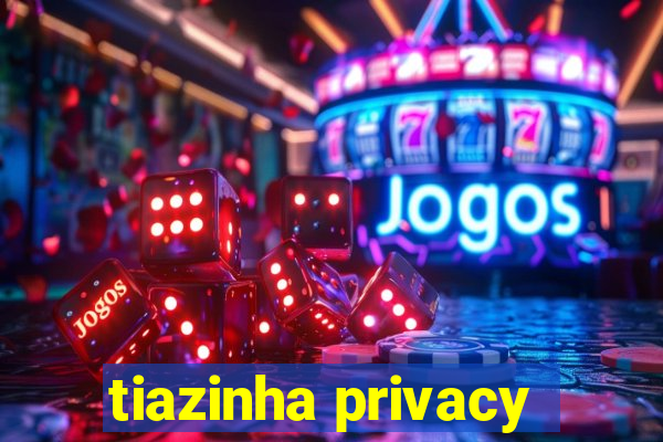 tiazinha privacy