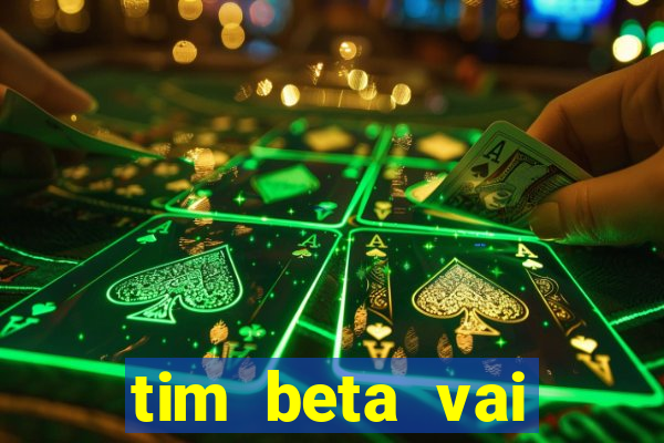 tim beta vai acabar 2024