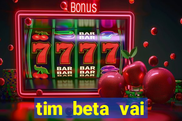 tim beta vai acabar 2024