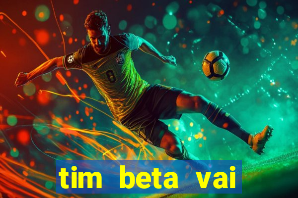 tim beta vai acabar 2024