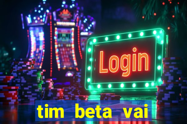 tim beta vai acabar 2024