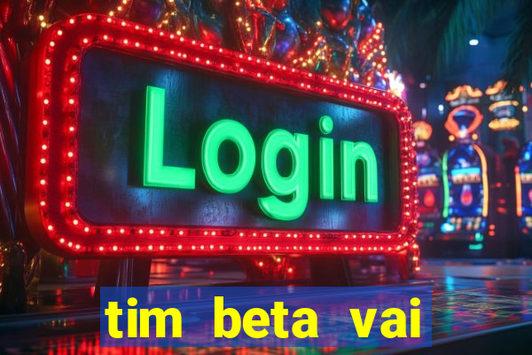 tim beta vai acabar 2024