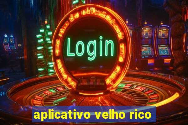 aplicativo velho rico