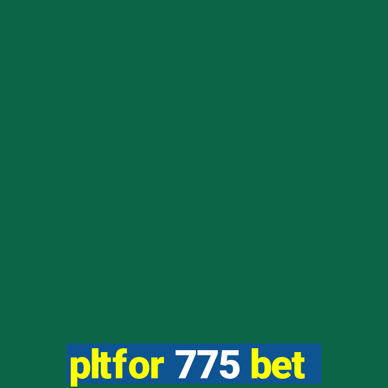 pltfor 775 bet