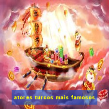 atores turcos mais famosos