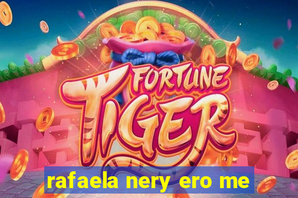 rafaela nery ero me