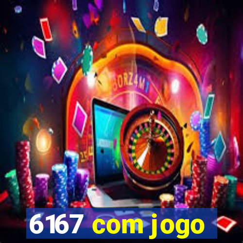 6167 com jogo