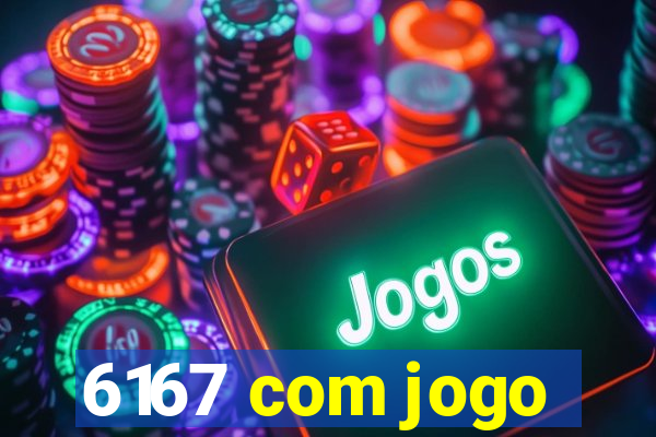 6167 com jogo