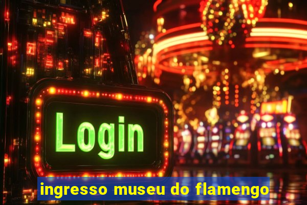 ingresso museu do flamengo