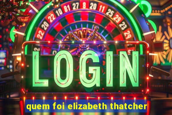 quem foi elizabeth thatcher