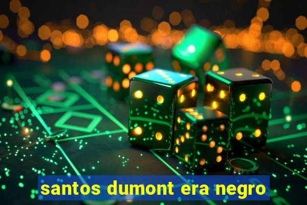 santos dumont era negro