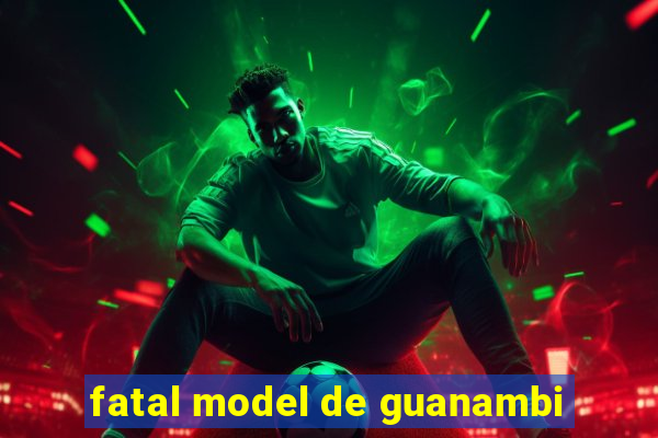 fatal model de guanambi