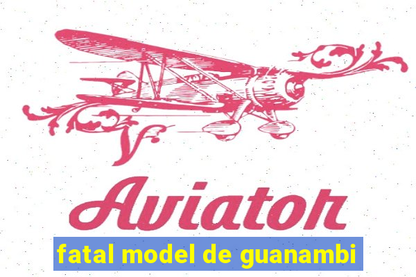 fatal model de guanambi