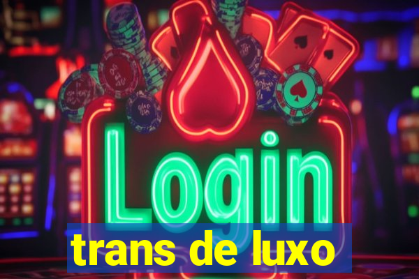 trans de luxo