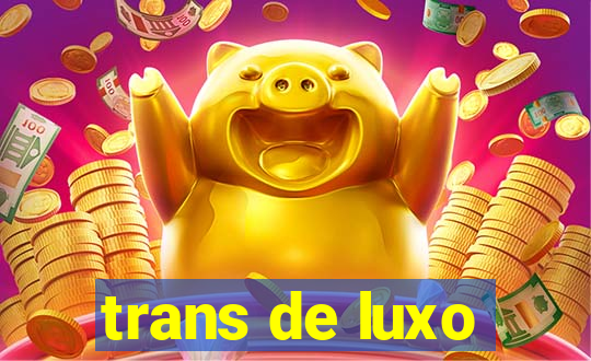 trans de luxo