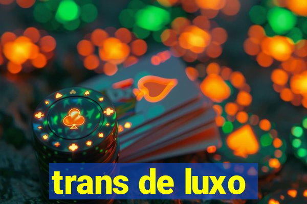 trans de luxo