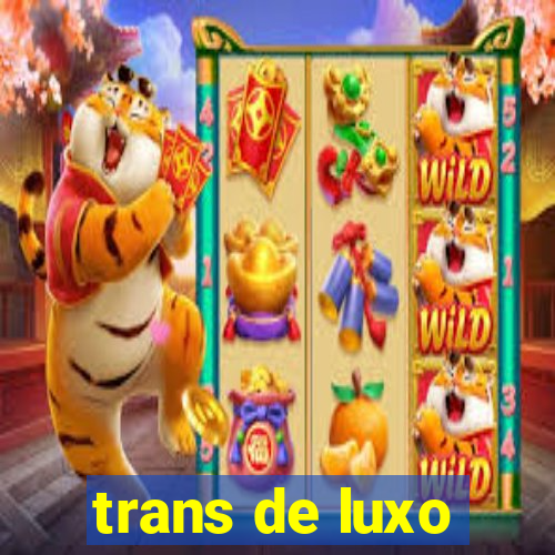 trans de luxo