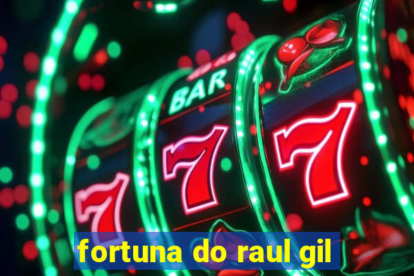 fortuna do raul gil