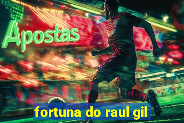 fortuna do raul gil