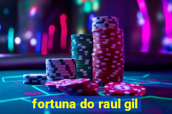 fortuna do raul gil